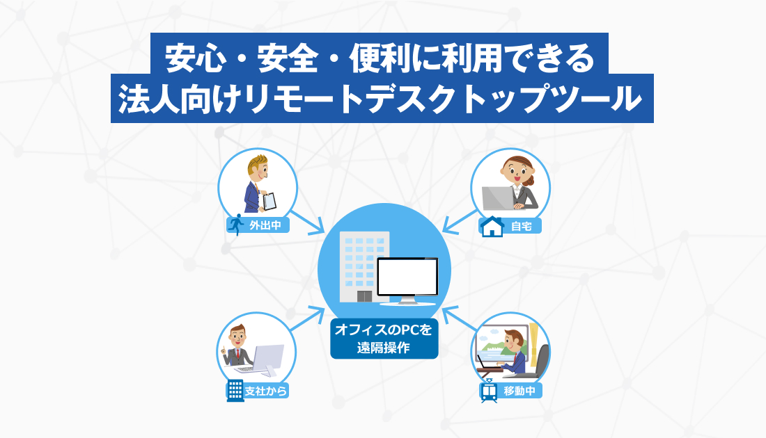 安心・安全・便利に利用できる法人向けリモートデスクトップツール